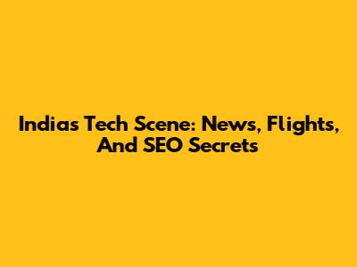 India's Tech Scene: News, Flights, And SEO Secrets