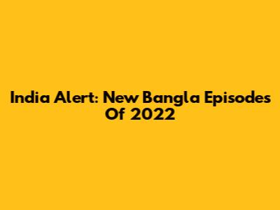 India Alert: New Bangla Episodes Of 2022