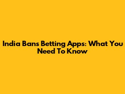India Bans Betting Apps: What You Need To Know