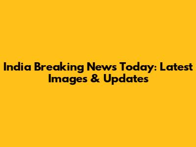 India Breaking News Today: Latest Images & Updates