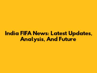 India FIFA News: Latest Updates, Analysis, And Future