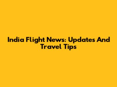India Flight News: Updates And Travel Tips