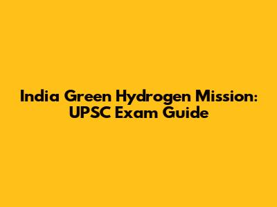 India Green Hydrogen Mission: UPSC Exam Guide