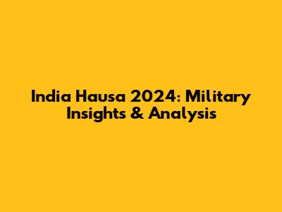 India Hausa 2024: Military Insights & Analysis