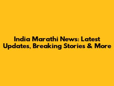 India Marathi News: Latest Updates, Breaking Stories & More
