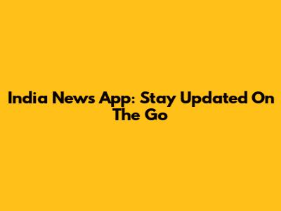 India News App: Stay Updated On The Go