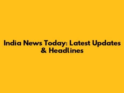 India News Today: Latest Updates & Headlines
