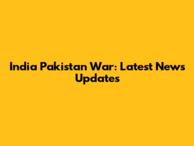 India Pakistan War: Latest News Updates