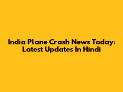 India Plane Crash News Today: Latest Updates In Hindi