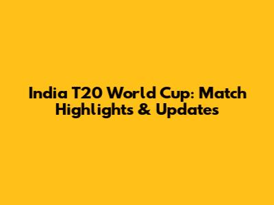 India T20 World Cup: Match Highlights & Updates