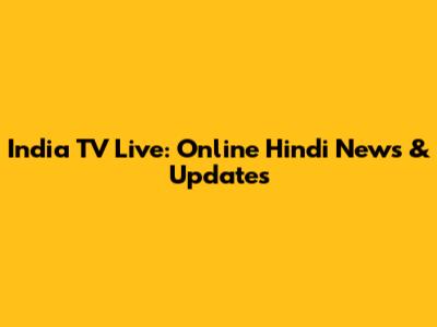 India TV Live: Online Hindi News & Updates