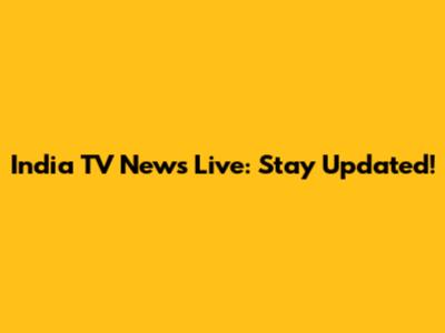 India TV News Live: Stay Updated!