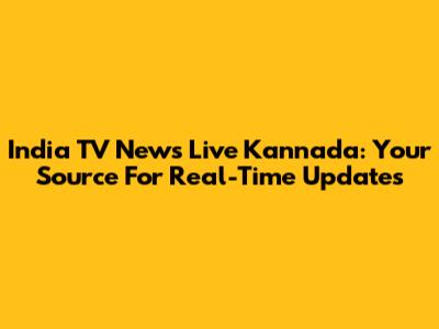 India TV News Live Kannada: Your Source For Real-Time Updates