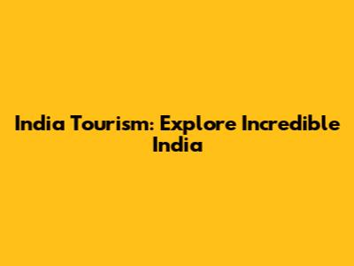 India Tourism: Explore Incredible India