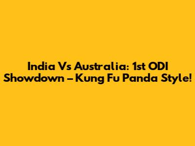 India Vs Australia: 1st ODI Showdown – Kung Fu Panda Style!
