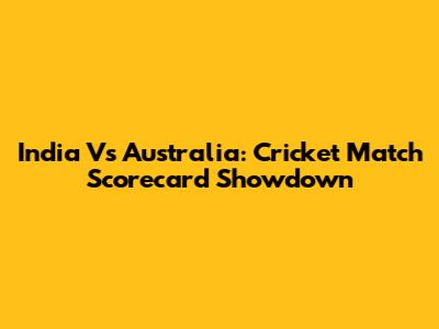India Vs Australia: Cricket Match Scorecard Showdown