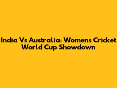 India Vs Australia: Women's Cricket World Cup Showdown
