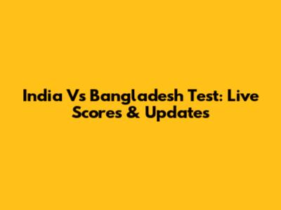 India Vs Bangladesh Test: Live Scores & Updates