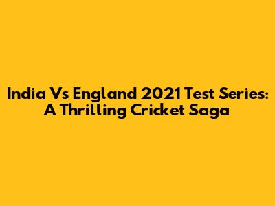 India Vs England 2021 Test Series: A Thrilling Cricket Saga