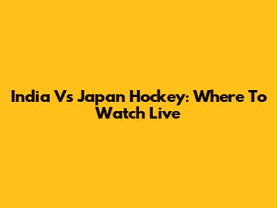 India Vs Japan Hockey: Where To Watch Live
