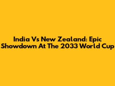 India Vs New Zealand: Epic Showdown At The 2033 World Cup