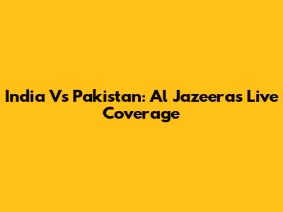 India Vs Pakistan: Al Jazeera's Live Coverage