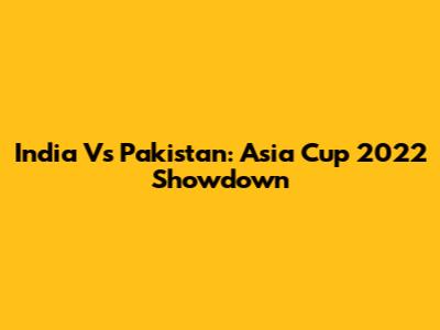 India Vs Pakistan: Asia Cup 2022 Showdown