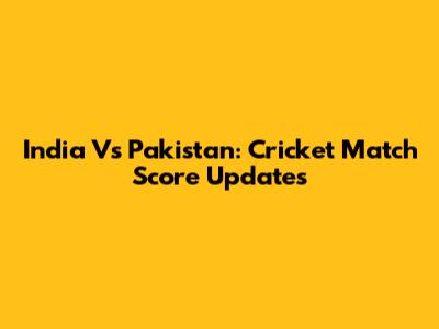 India Vs Pakistan: Cricket Match Score Updates
