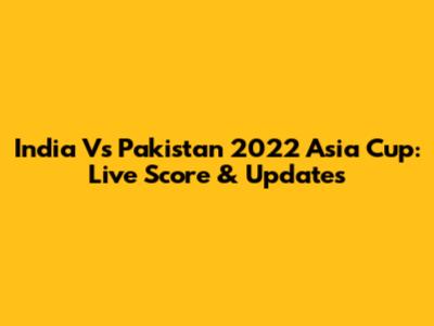 India Vs Pakistan 2022 Asia Cup: Live Score & Updates