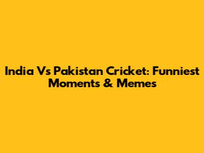 India Vs Pakistan Cricket: Funniest Moments & Memes