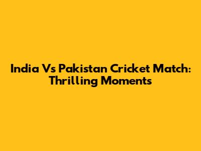 India Vs Pakistan Cricket Match: Thrilling Moments