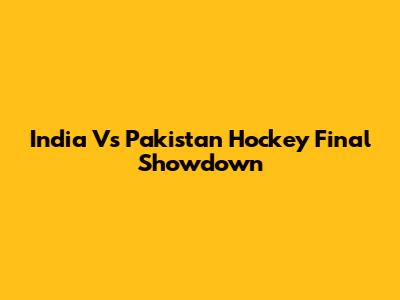 India Vs Pakistan Hockey Final Showdown