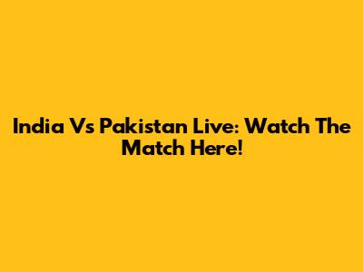 India Vs Pakistan Live: Watch The Match Here!