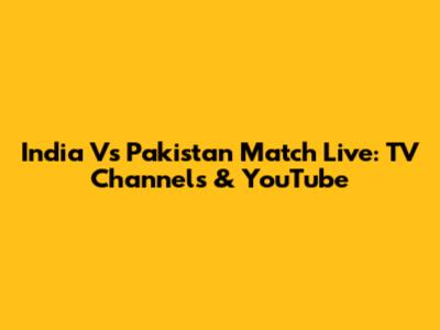 India Vs Pakistan Match Live: TV Channels & YouTube
