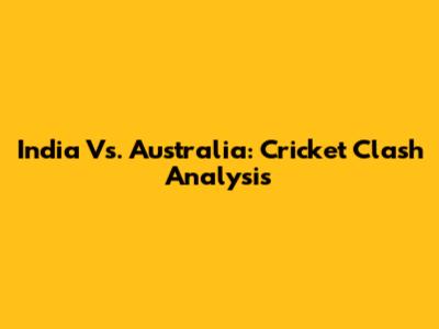 India Vs. Australia: Cricket Clash Analysis