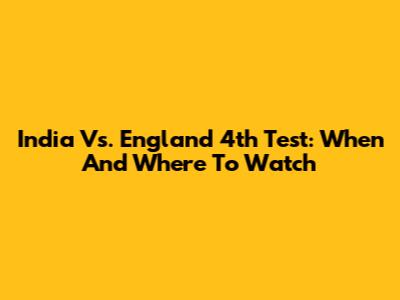 India Vs. England 4th Test: When And Where To Watch