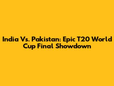India Vs. Pakistan: Epic T20 World Cup Final Showdown