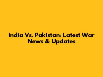 India Vs. Pakistan: Latest War News & Updates