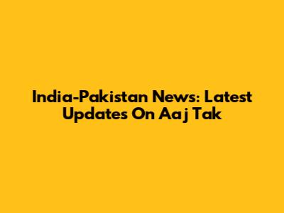 India-Pakistan News: Latest Updates On Aaj Tak