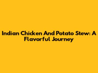 Indian Chicken And Potato Stew: A Flavorful Journey