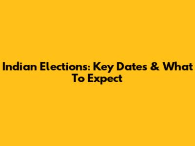 Indian Elections: Key Dates & What To Expect