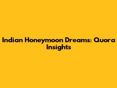 Indian Honeymoon Dreams: Quora Insights