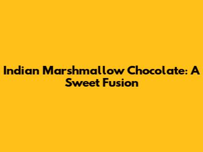 Indian Marshmallow Chocolate: A Sweet Fusion
