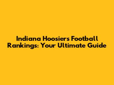 Indiana Hoosiers Football Rankings: Your Ultimate Guide
