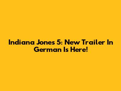 Indiana Jones 5: New Trailer In German Is Here!