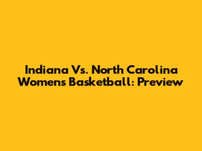 Indiana Vs. North Carolina Women's Basketball: Preview