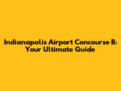 Indianapolis Airport Concourse B: Your Ultimate Guide