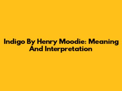 Indigo By Henry Moodie: Meaning And Interpretation