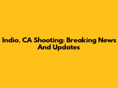 Indio, CA Shooting: Breaking News And Updates