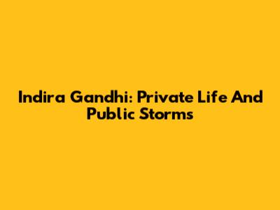 Indira Gandhi: Private Life And Public Storms